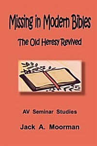 Missing in Modern Bibles, the Old Heresy Revived (Paperback)