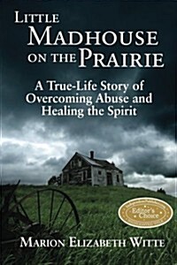 Little Madhouse on the Prairie: A True-Life Story of Overcoming Abuse and Healing the Spirit (Paperback)