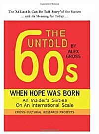 The Untold Sixties: When Hope Was Born, an Insiders Sixties on an International Scale (Paperback)