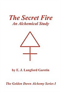 The Secret Fire: An Alchemical Study - The Golden Dawn Alchemy Series I (Paperback)