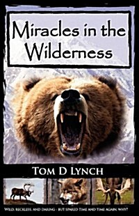 Miracles in the Wilderness: Action Packed Adventure, High Speed Crashes, Alaska/Canada Wolf, Grizzly, Moose Attacks. (Paperback)