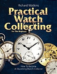 Practical Watch Collecting for the Beginner (Paperback)
