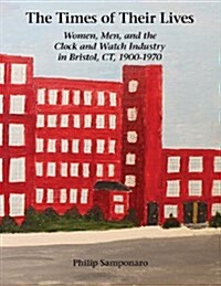 The Times of Their Lives: Women, Men, and the Clock and Watch Industry in Bristol, CT, 1900-1970 (Paperback)