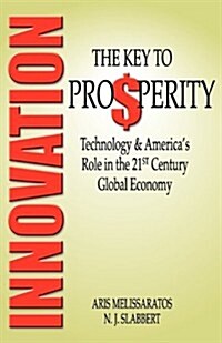 Innovation: The Key to Prosperity Technology & Americas Role in the 21st Century Global Economy (Paperback)