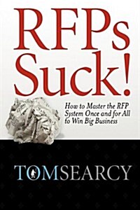 Rfps Suck! How to Master the RFP System Once and for All to Win Big Business (Hardcover)