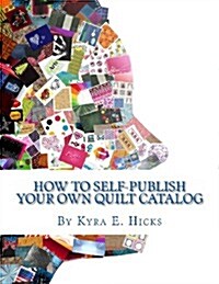 How to Self-Publish Your Own Quilt Catalog: A Workbook for Quilters, Guilds, Galleries and Textile Artists (Paperback)