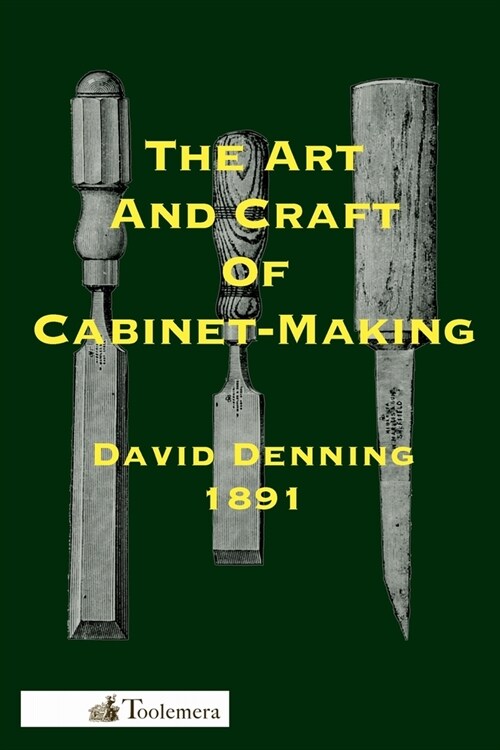 The Art and Craft of Cabinet-Making: A Practical Handbook To The Construction Of Cabinet Furniture; The Use Of Tools, Formation Of Joints, Hints On De (Paperback)