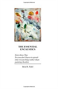 The Essential Encaustics: Sixty Three-Tips-That-Give-You-More-Time-To-Paint-Instead-Of-Researching Booklet (Paperback)