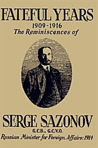 Fateful Years 1909-1916 the Reminiscences of Serge Sazonov G.C.B., G.C.V.O. Russian Minister for Foreign Affairs: 1914 (Paperback)