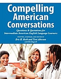 Compelling American Conversations: Questions and Quotations for Intermediate American English Language Learners (Paperback)