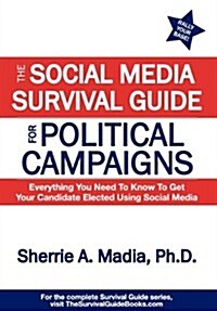 The Social Media Survival Guide for Political Campaigns: Everything You Need to Know to Get Your Candidate Elected Using Social Media (Hardcover, New)