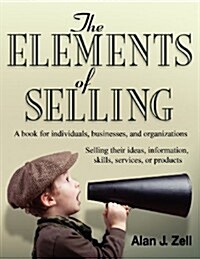 The Elements of Selling: A Book for Individuals, Businesses, and Organizations Selling Their Ideas, Information, Skills, Services, or Products (Paperback)