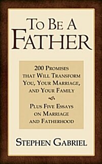 To Be a Father: 200 Promises That Will Transform You, Your Marriage, and Your Family (Paperback)