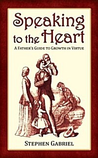 Speaking to the Heart: A Fathers Guide to Growth in Virtue (Paperback)