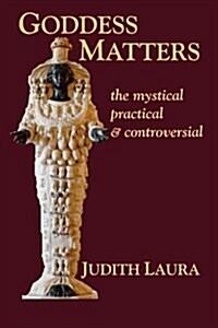 Goddess Matters: The Mystical, Practical, & Controversial (Paperback)