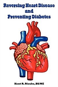 Reversing Heart Disease and Preventing Diabetes: Apply Science to Lower Cholesterol 100 Points; Reduce Arterial Plaque 50% in 25 Months; And Improve H (Paperback)
