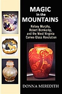 Magic in the Mountains: Kelsey Murphy, Robert Bomkamp, and the West Virginia Cameo Glass Revolution (Paperback)