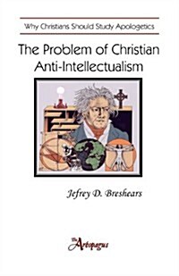 The Problem of Christian Anti-Intellectualism: Why Christians Should Study Apologetics (Paperback)