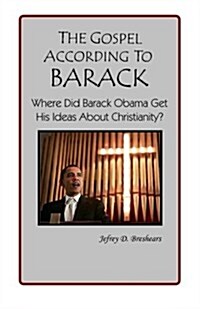 The Gospel According to Barack: Where Did Barack Obama Get His Ideas about Christianity? (Paperback)