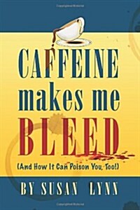Caffeine Makes Me Bleed: And How It Can Poison You, Too! (Paperback)