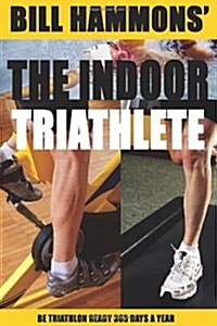 The Indoor Triathlete: Be Triathlon Ready 365 Days a Year. (Paperback)