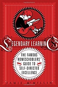 Legendary Learning: The Famous Homeschoolers Guide to Self-Directed Excellence (Paperback)