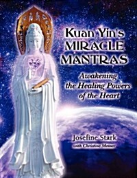 Kuan Yins Miracle Mantras: Awakening the Healing Powers of the Heart (Paperback)