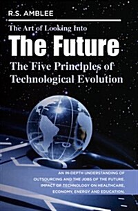 The Art of Looking Into the Future: The Five Principles of Technological Evolution (Paperback)