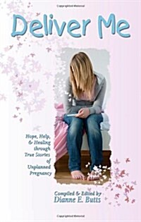 Deliver Me: Hope, Help, & Healing Through True Stories of Unplanned Pregnancy (Paperback)