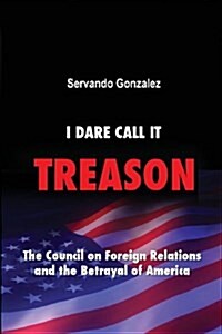 I Dare Call It Treason: The Council on Foreign Relations and the Betrayal of America. (Paperback)