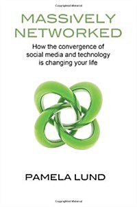 Massively Networked: How the Convergence of Social Media and Technology Is Changing Your Life (Hardcover)