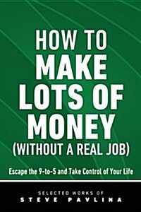 How to Make Lots of Money (Without a Real Job) - Escape the 9-To-5 and Take Control of Your Life (Paperback)