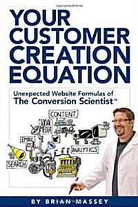 Your Customer Creation Equation: Unexpected Website Formulas of the Conversion Scientist TM (Paperback)