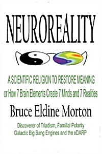 Neuroreality: A Scientific Religion to Restore Meaning, or How 7 Brain Elements Create 7 Minds and 7 Realities (Paperback)
