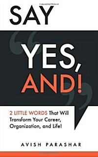 Say Yes, And!: 2 Little Words That Will Transform Your Career, Organization, and Life! (Paperback)