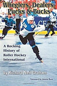 Wheelers, Dealers, Pucks & Bucks: A Rocking History of Roller Hockey International (Paperback)