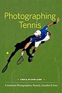 Photographing Tennis: A Guide for Photographers, Parents, Coaches & Fans (Paperback)