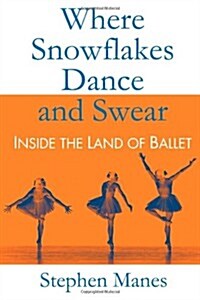 Where Snowflakes Dance and Swear: Inside the Land of Ballet (Hardcover)