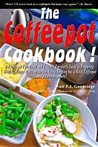 The Coffeepot Cookbook: A Funny, Yet Functional and Feasible Travelers Guide to Preparing Healthy, Happy Meals on the Go Using Nothing But a (Paperback)