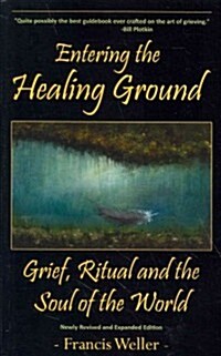 Entering the Healing Ground: Grief, Ritual and the Soul of the World (Paperback)