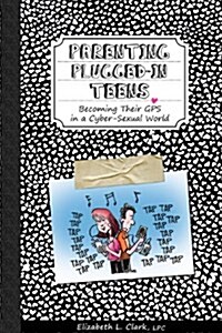 Parenting Plugged-In Teens: Becoming Their GPS in a Cyber-Sexual World (Paperback)