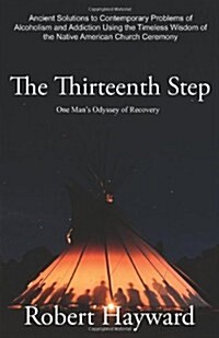 The Thirteenth Step: Ancient Solutions to the Contemporary Problems of Alcoholism and Addiction Using the Timeless Wisdom of the Native Ame (Paperback)