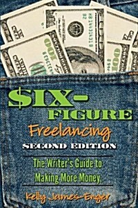 Six-Figure Freelancing: The Writers Guide to Making More Money, Second Edition (Paperback, 2, Updated)