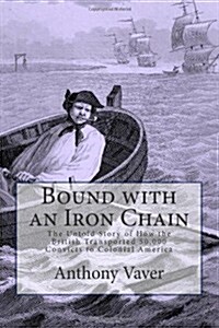 Bound with an Iron Chain: The Untold Story of How the British Transported 50,000 Convicts to Colonial America (Paperback)