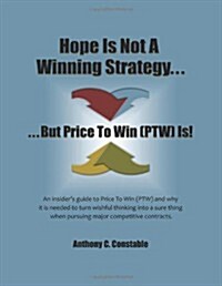 Hope Is Not a Winning Strategy. . . But Price to Win (Ptw) Is!: An Insiders Guide to Price to Win (Ptw) (Paperback)