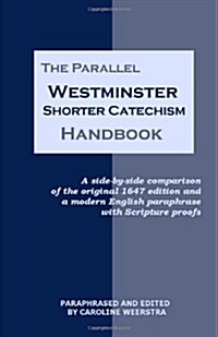 The Parallel Westminster Shorter Catechism Handbook: A Side-By-Side Comparison of the Original 1647 Edition and a Modern English Paraphrase with Scrip (Paperback)