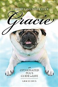 The Wit and Wisdom of Gracie: An Opinionated Pugs Guide to Life (Paperback)
