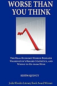 Worse Than You Think: The Real Economy Hidden Beneath Washingtons Rigged Statistics, and Where We Go from Here (Paperback)