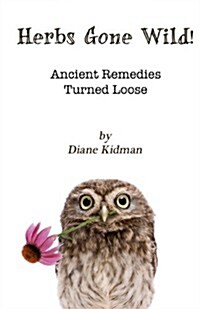 Herbs Gone Wild! Ancient Remedies Turned Loose (Paperback)