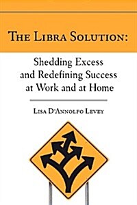 The Libra Solution: Shedding Excess and Redefining Success at Work and at Home (Paperback)